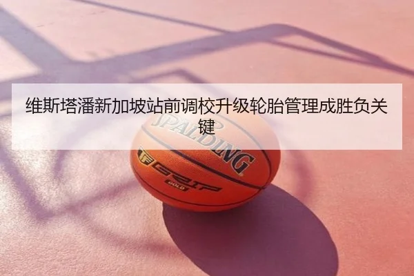 维斯塔潘新加坡站前调校升级轮胎管理成胜负关键
